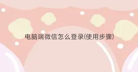 电脑端微信怎么登录(使用步骤)