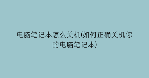 电脑笔记本怎么关机(如何正确关机你的电脑笔记本)