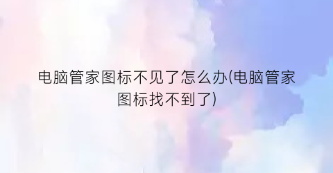 “电脑管家图标不见了怎么办(电脑管家图标找不到了)