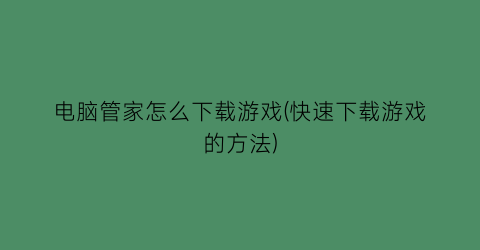 电脑管家怎么下载游戏(快速下载游戏的方法)