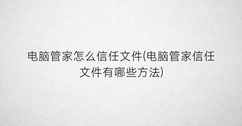 电脑管家怎么信任文件(电脑管家信任文件有哪些方法)