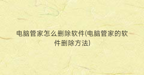 电脑管家怎么删除软件(电脑管家的软件删除方法)