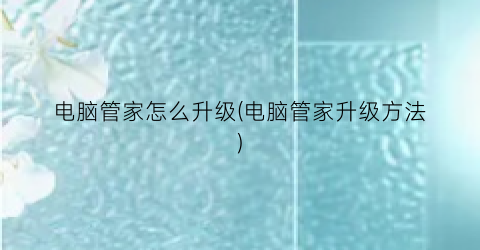 “电脑管家怎么升级(电脑管家升级方法)