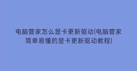 电脑管家怎么显卡更新驱动(电脑管家简单易懂的显卡更新驱动教程)