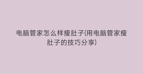 “电脑管家怎么样瘦肚子(用电脑管家瘦肚子的技巧分享)