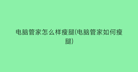 “电脑管家怎么样瘦腿(电脑管家如何瘦腿)