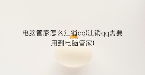 电脑管家怎么注销qq(注销qq需要用到电脑管家)