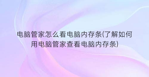 电脑管家怎么看电脑内存条(了解如何用电脑管家查看电脑内存条)