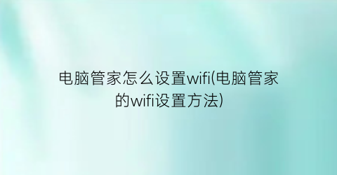 电脑管家怎么设置wifi(电脑管家的wifi设置方法)