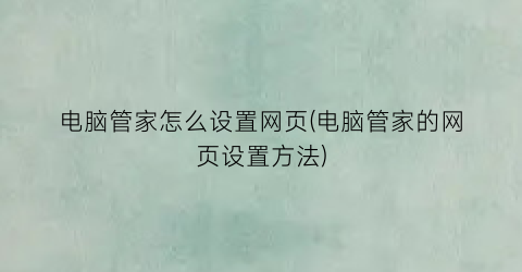 “电脑管家怎么设置网页(电脑管家的网页设置方法)