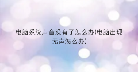 电脑系统声音没有了怎么办(电脑出现无声怎么办)