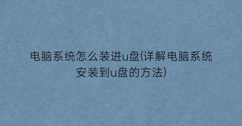 电脑系统怎么装进u盘(详解电脑系统安装到u盘的方法)