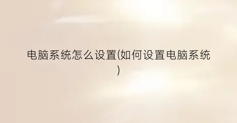 电脑系统怎么设置(如何设置电脑系统)