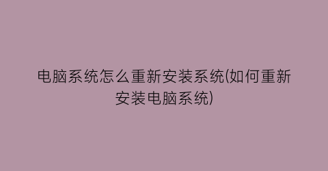 “电脑系统怎么重新安装系统(如何重新安装电脑系统)