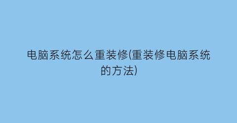 电脑系统怎么重装修(重装修电脑系统的方法)