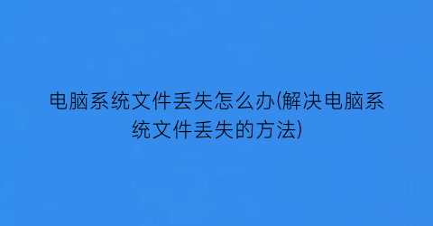 “电脑系统文件丢失怎么办(解决电脑系统文件丢失的方法)