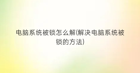 电脑系统被锁怎么解(解决电脑系统被锁的方法)