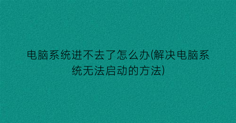 电脑系统进不去了怎么办(解决电脑系统无法启动的方法)