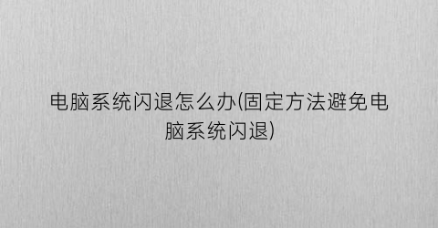 “电脑系统闪退怎么办(固定方法避免电脑系统闪退)