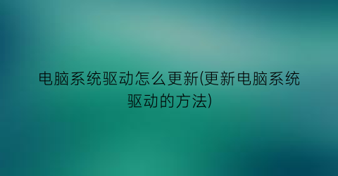 “电脑系统驱动怎么更新(更新电脑系统驱动的方法)