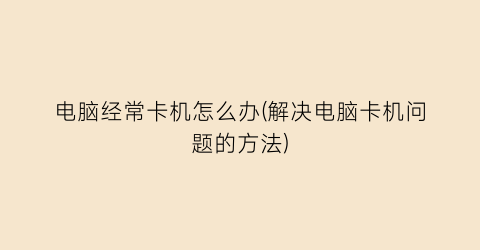 “电脑经常卡机怎么办(解决电脑卡机问题的方法)