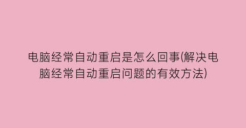 电脑经常自动重启是怎么回事(解决电脑经常自动重启问题的有效方法)