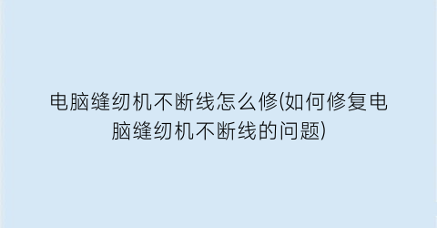 电脑缝纫机不断线怎么修(如何修复电脑缝纫机不断线的问题)