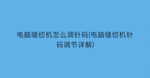 电脑缝纫机怎么调针码(电脑缝纫机针码调节详解)