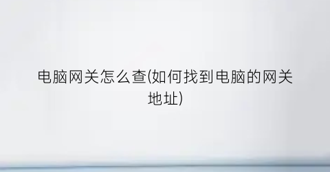 电脑网关怎么查(如何找到电脑的网关地址)