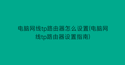 电脑网线tp路由器怎么设置(电脑网线tp路由器设置指南)