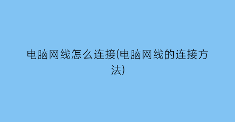 “电脑网线怎么连接(电脑网线的连接方法)