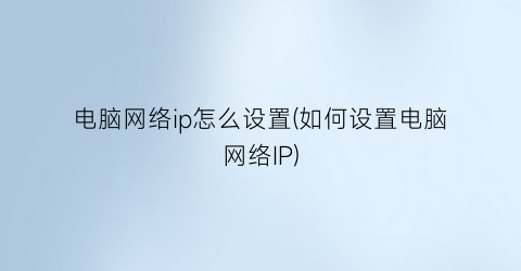 电脑网络ip怎么设置(如何设置电脑网络IP)