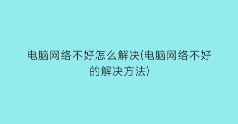 “电脑网络不好怎么解决(电脑网络不好的解决方法)