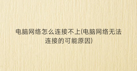 电脑网络怎么连接不上(电脑网络无法连接的可能原因)