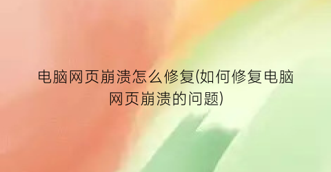 “电脑网页崩溃怎么修复(如何修复电脑网页崩溃的问题)