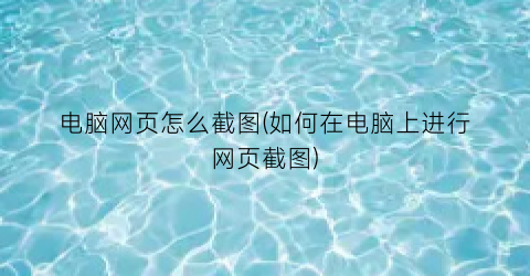 电脑网页怎么截图(如何在电脑上进行网页截图)