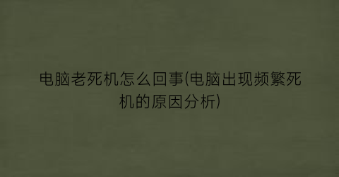 电脑老死机怎么回事(电脑出现频繁死机的原因分析)