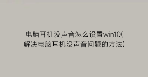 电脑耳机没声音怎么设置win10(解决电脑耳机没声音问题的方法)