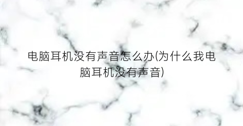 “电脑耳机没有声音怎么办(为什么我电脑耳机没有声音)