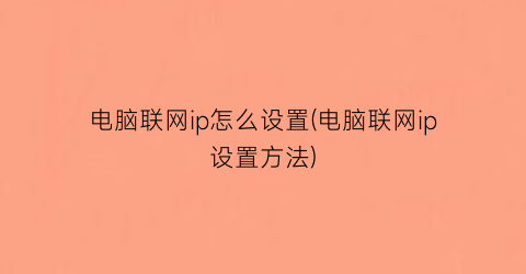 电脑联网ip怎么设置(电脑联网ip设置方法)