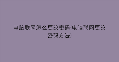 电脑联网怎么更改密码(电脑联网更改密码方法)