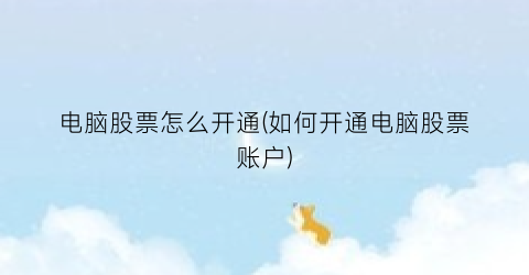 电脑股票怎么开通(如何开通电脑股票账户)