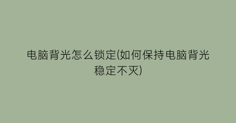 电脑背光怎么锁定(如何保持电脑背光稳定不灭)