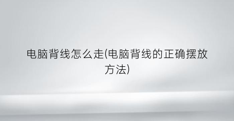“电脑背线怎么走(电脑背线的正确摆放方法)
