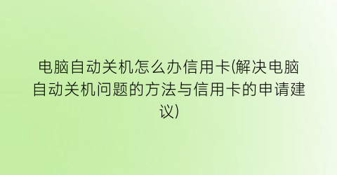 电脑自动关机怎么办信用卡(解决电脑自动关机问题的方法与信用卡的申请建议)