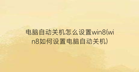 “电脑自动关机怎么设置win8(win8如何设置电脑自动关机)