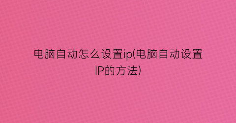 “电脑自动怎么设置ip(电脑自动设置IP的方法)