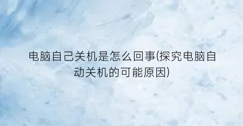 电脑自己关机是怎么回事(探究电脑自动关机的可能原因)