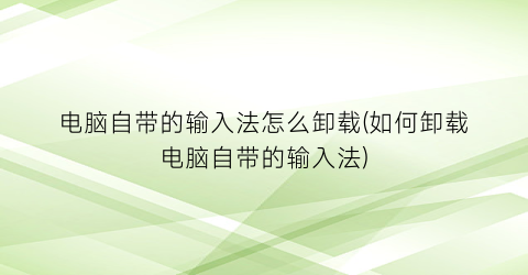 电脑自带的输入法怎么卸载(如何卸载电脑自带的输入法)