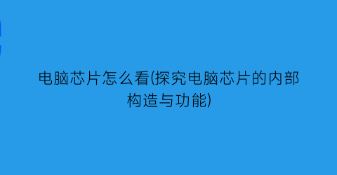 “电脑芯片怎么看(探究电脑芯片的内部构造与功能)